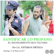 SANTIFICAR LO PROFANO: EL MANDAMIENTO QUE FALTABA - Por Lic. ESTEBAN ORTEGA - Domingo, 21 de Mayo de 2017 